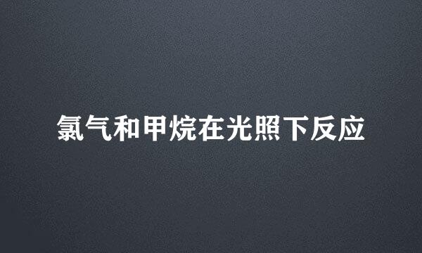 氯气和甲烷在光照下反应