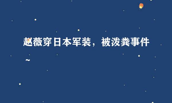 赵薇穿日本军装，被泼粪事件～