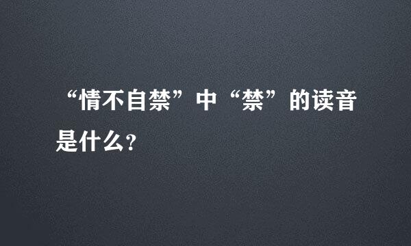 “情不自禁”中“禁”的读音是什么？