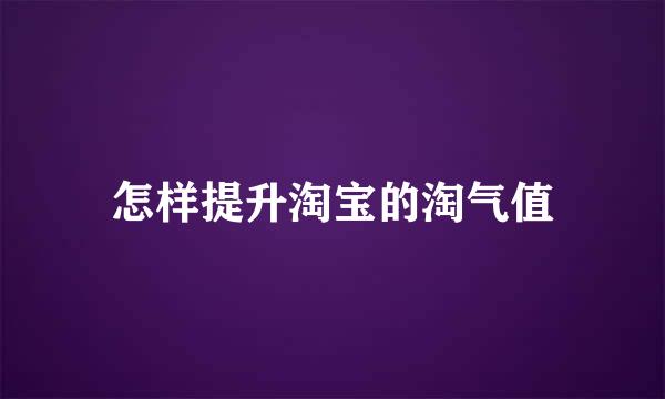 怎样提升淘宝的淘气值