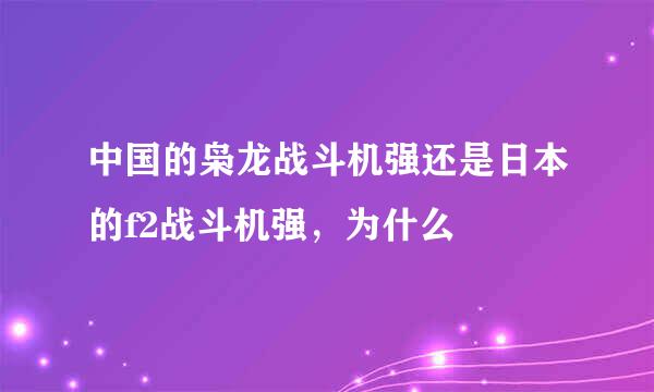 中国的枭龙战斗机强还是日本的f2战斗机强，为什么