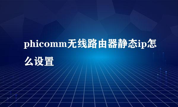 phicomm无线路由器静态ip怎么设置