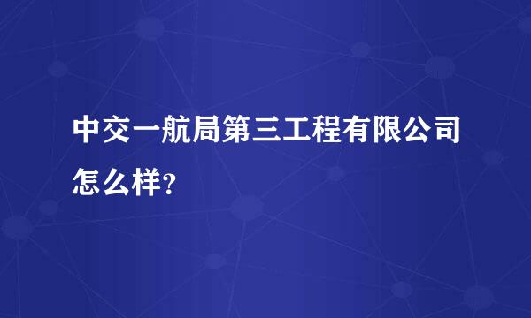 中交一航局第三工程有限公司怎么样？