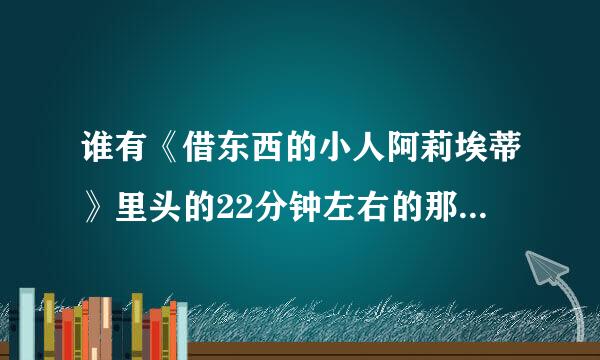 谁有《借东西的小人阿莉埃蒂》里头的22分钟左右的那首背景音乐钢琴曲啊？