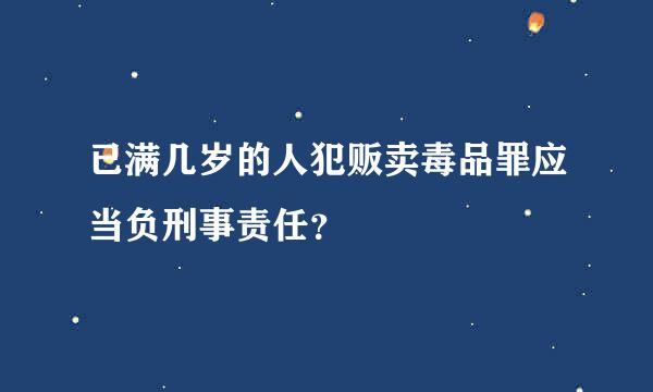 已满几岁的人犯贩卖毒品罪应当负刑事责任？