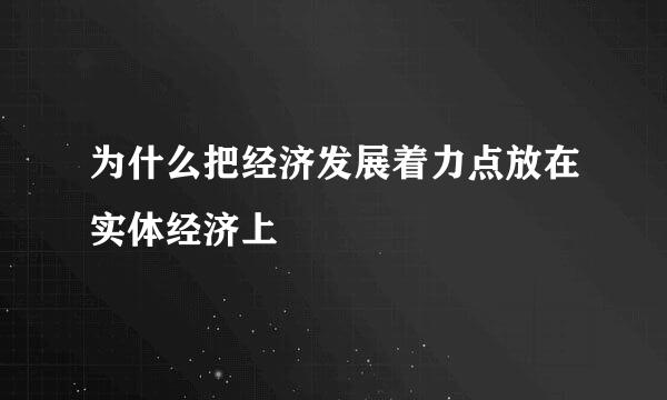 为什么把经济发展着力点放在实体经济上