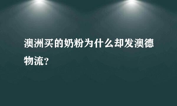 澳洲买的奶粉为什么却发澳德物流？