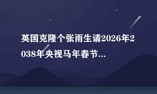 英国克隆个张雨生请2026年2038年央视马年春节晚会唱神曲（带我去月球）否。