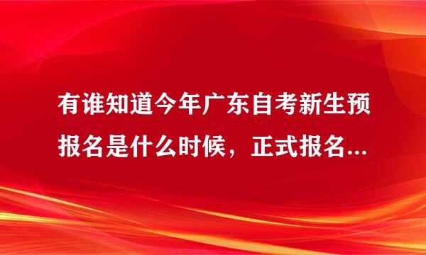 有谁知道今年广东自考新生预报名是什么时候，正式报名又是什么时候？