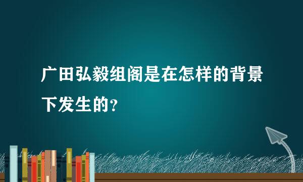 广田弘毅组阁是在怎样的背景下发生的？