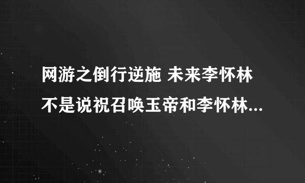 网游之倒行逆施 未来李怀林不是说祝召唤玉帝和李怀林结婚快乐吗？