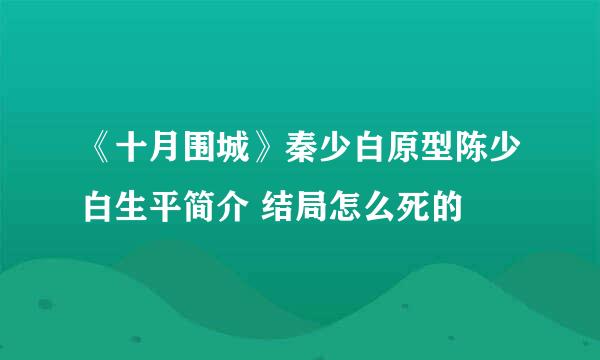 《十月围城》秦少白原型陈少白生平简介 结局怎么死的