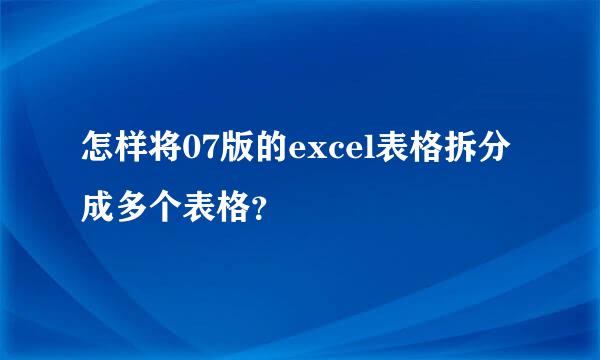 怎样将07版的excel表格拆分成多个表格？