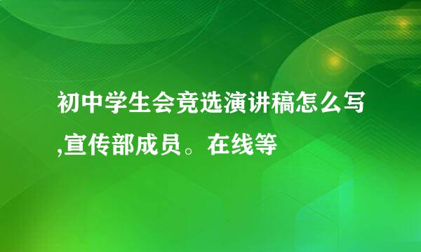 初中学生会竞选演讲稿怎么写,宣传部成员。在线等