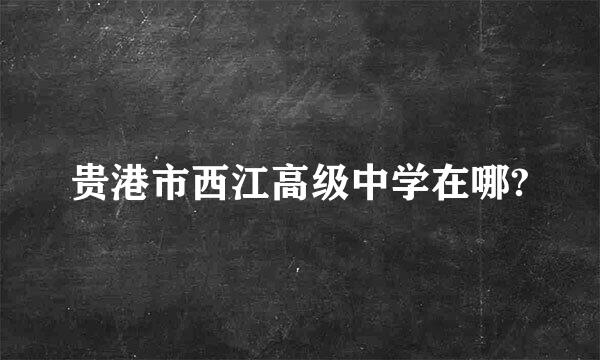 贵港市西江高级中学在哪?