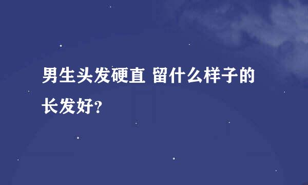 男生头发硬直 留什么样子的长发好？