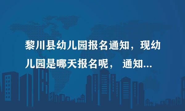 黎川县幼儿园报名通知，现幼儿园是哪天报名呢， 通知会贴在哪里？还是在网上手机上？