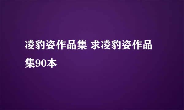 凌豹姿作品集 求凌豹姿作品集90本