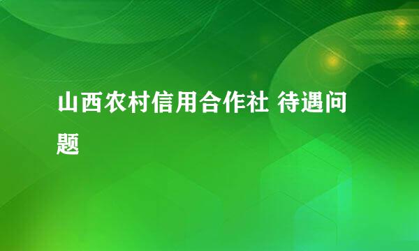 山西农村信用合作社 待遇问题