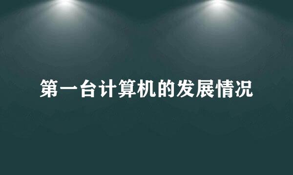 第一台计算机的发展情况