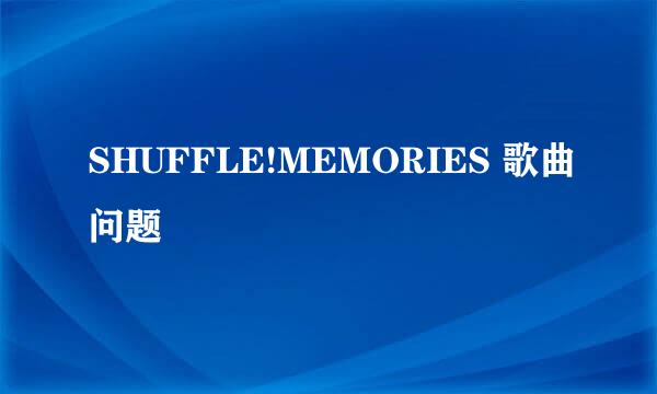 SHUFFLE!MEMORIES 歌曲问题