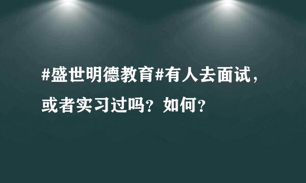 #盛世明德教育#有人去面试，或者实习过吗？如何？