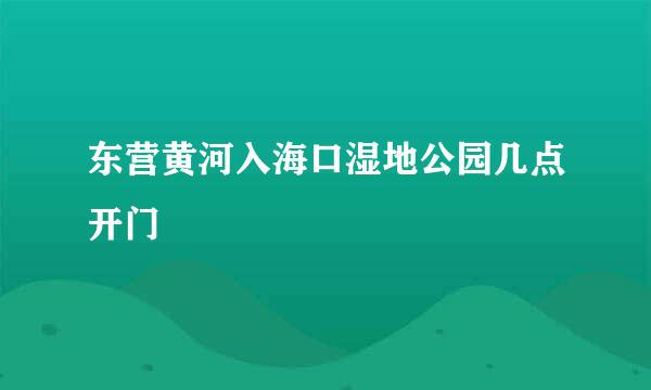 东营黄河入海口湿地公园几点开门