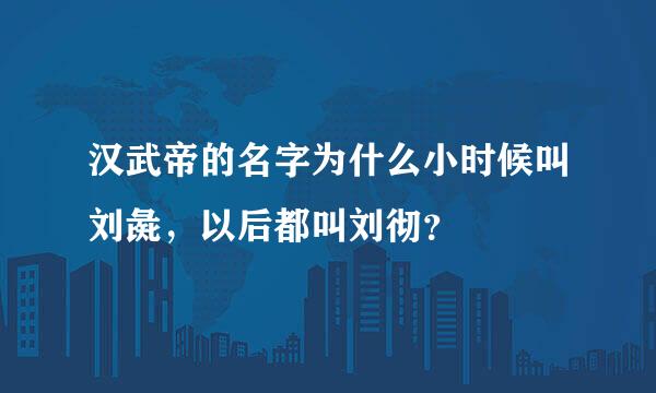 汉武帝的名字为什么小时候叫刘彘，以后都叫刘彻？