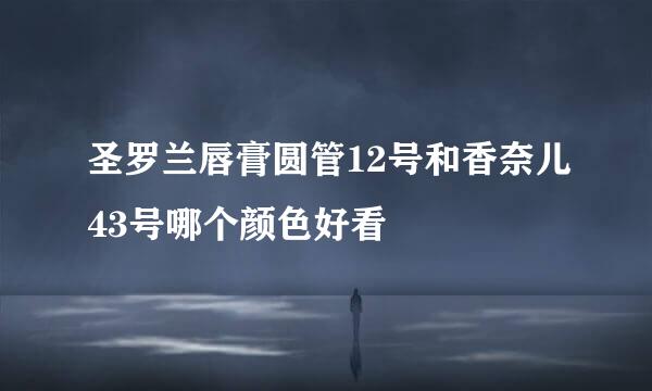 圣罗兰唇膏圆管12号和香奈儿43号哪个颜色好看