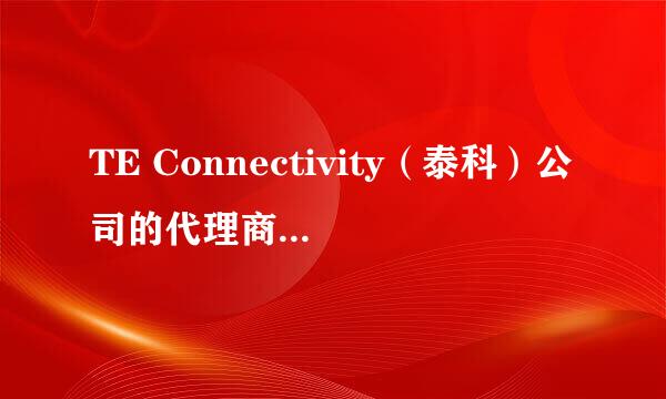 TE Connectivity（泰科）公司的代理商有哪些？