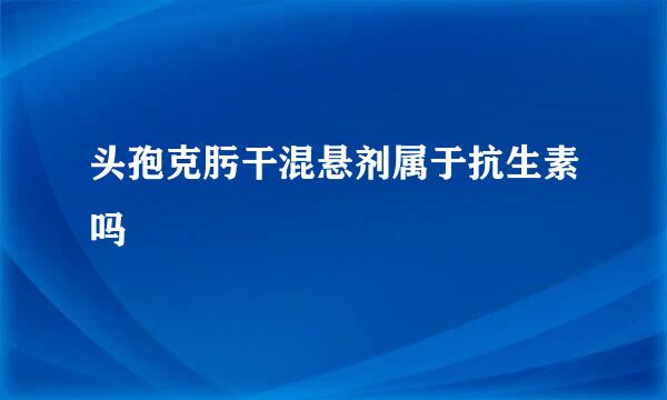 头孢克肟干混悬剂属于抗生素吗