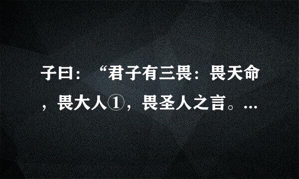 子曰：“君子有三畏：畏天命，畏大人①，畏圣人之言。小人不知天命而不畏也，狎（2）大人，侮圣人之言。”