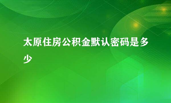 太原住房公积金默认密码是多少