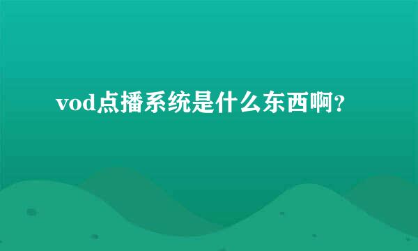 vod点播系统是什么东西啊？