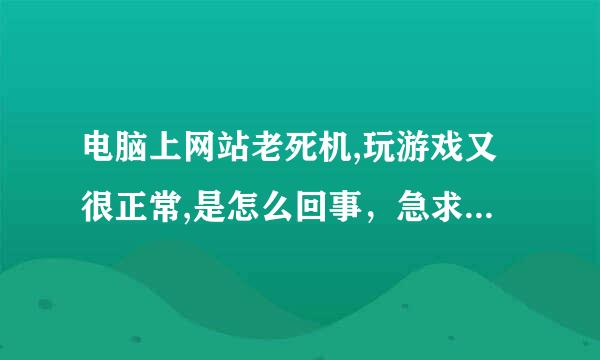 电脑上网站老死机,玩游戏又很正常,是怎么回事，急求，请懂的高手指点...