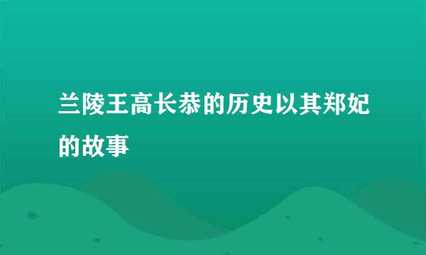 兰陵王高长恭的历史以其郑妃的故事