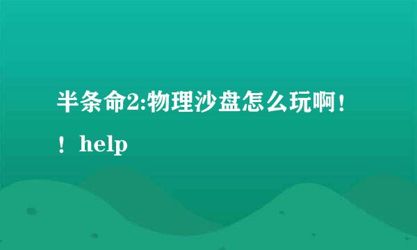 半条命2:物理沙盘怎么玩啊！！help