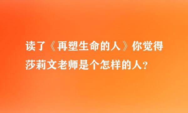 读了《再塑生命的人》你觉得莎莉文老师是个怎样的人？