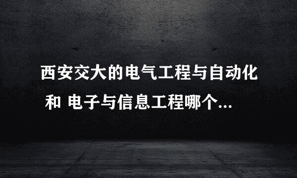 西安交大的电气工程与自动化 和 电子与信息工程哪个比较合适，就业前景和出国留学哪个更好些。。。急