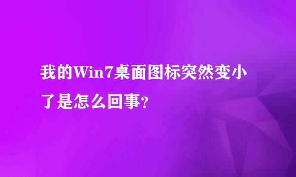 我的Win7桌面图标突然变小了是怎么回事？