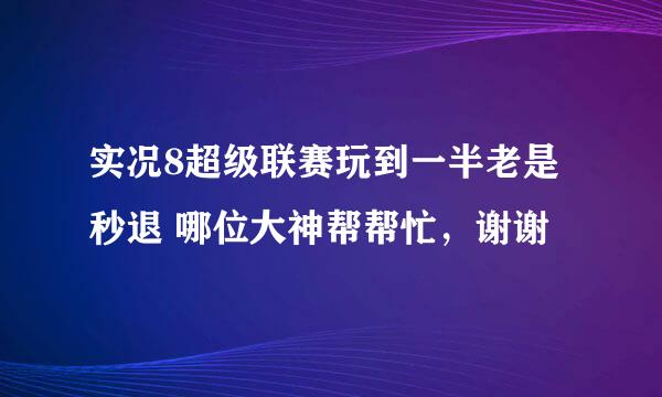 实况8超级联赛玩到一半老是秒退 哪位大神帮帮忙，谢谢