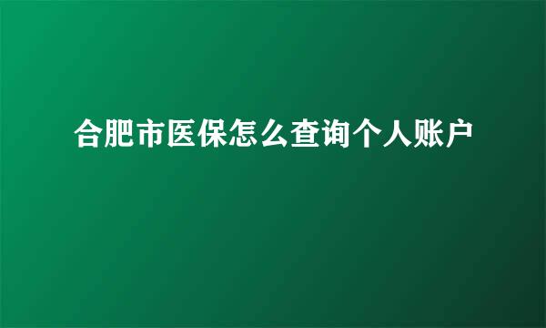 合肥市医保怎么查询个人账户