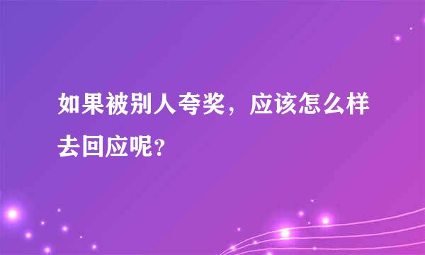 如果被别人夸奖，应该怎么样去回应呢？