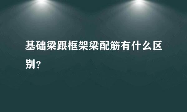 基础梁跟框架梁配筋有什么区别？