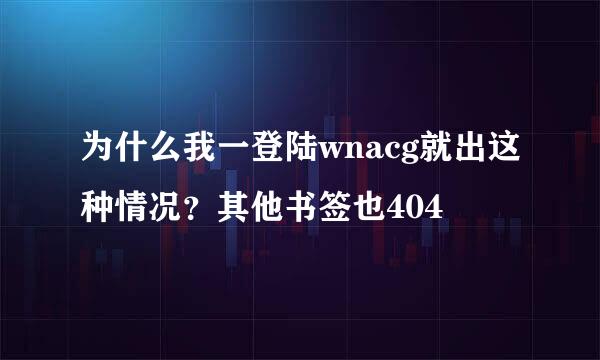 为什么我一登陆wnacg就出这种情况？其他书签也404