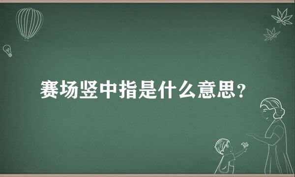 赛场竖中指是什么意思？