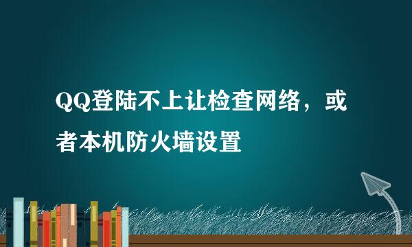 QQ登陆不上让检查网络，或者本机防火墙设置