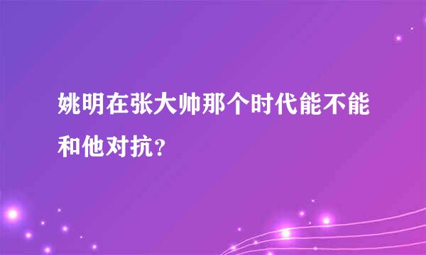 姚明在张大帅那个时代能不能和他对抗？