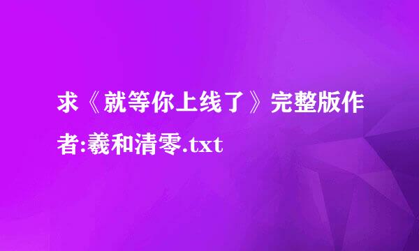 求《就等你上线了》完整版作者:羲和清零.txt