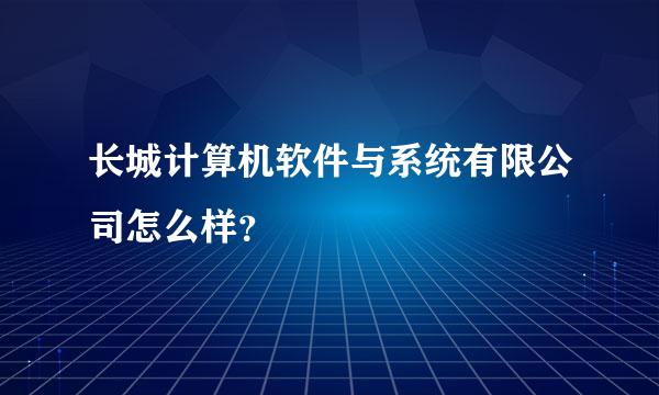 长城计算机软件与系统有限公司怎么样？